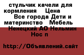 стульчик качели для кормления  › Цена ­ 8 000 - Все города Дети и материнство » Мебель   . Ненецкий АО,Нельмин Нос п.